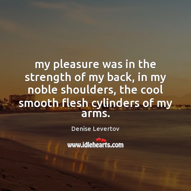 My pleasure was in the strength of my back, in my noble Denise Levertov Picture Quote