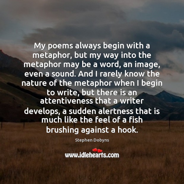 My poems always begin with a metaphor, but my way into the Stephen Dobyns Picture Quote