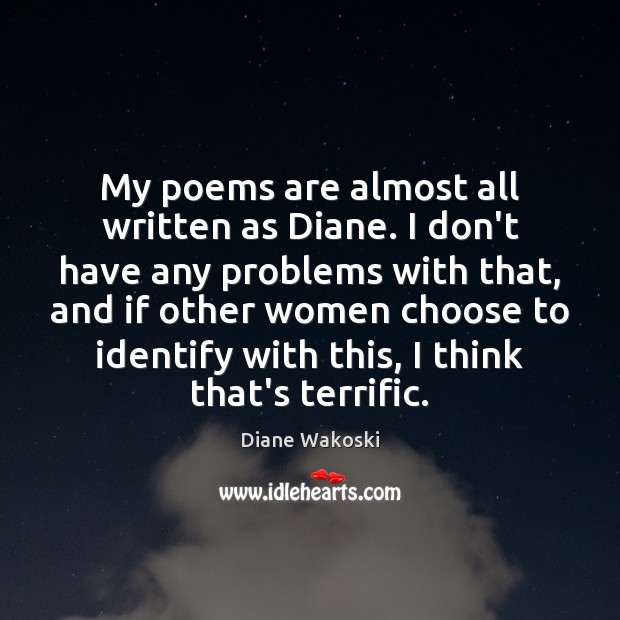 My poems are almost all written as Diane. I don’t have any Image
