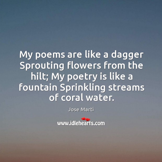 My poems are like a dagger Sprouting flowers from the hilt; My Jose Marti Picture Quote