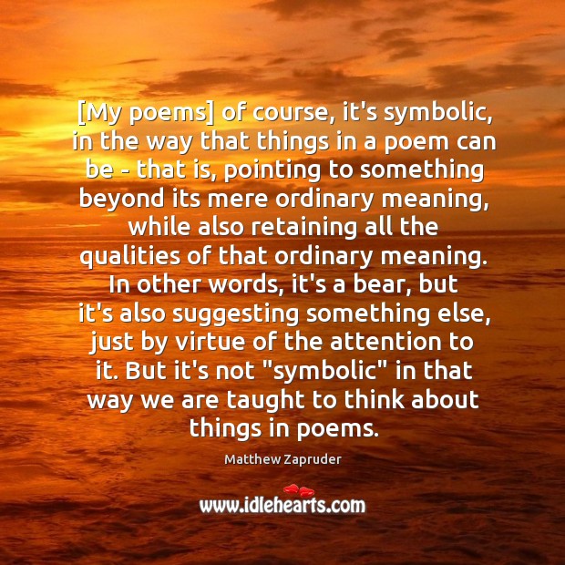 [My poems] of course, it’s symbolic, in the way that things in Image