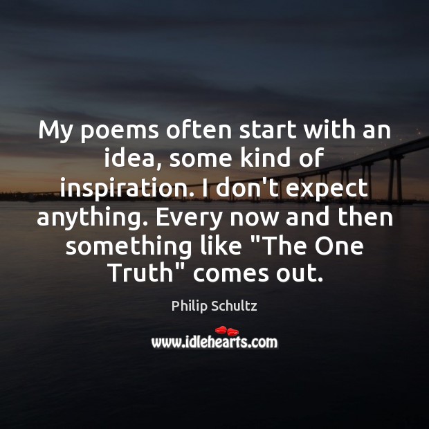 My poems often start with an idea, some kind of inspiration. I Philip Schultz Picture Quote