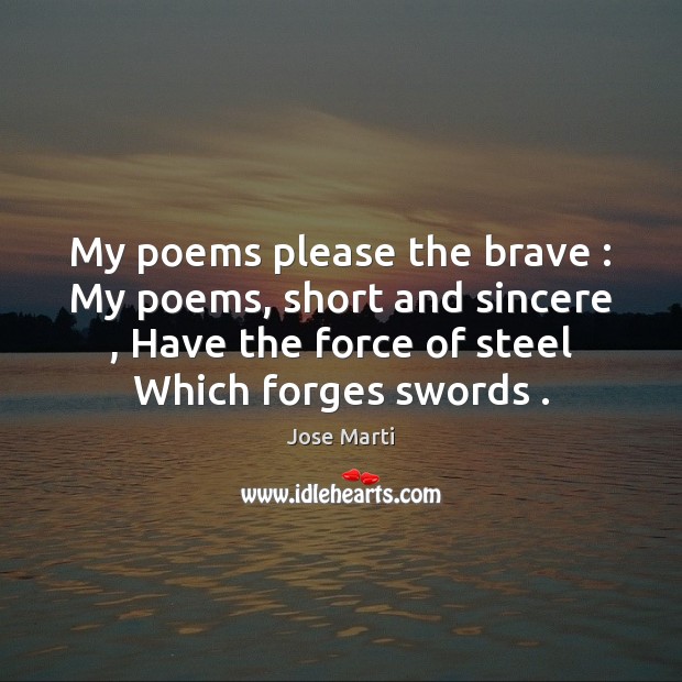 My poems please the brave : My poems, short and sincere , Have the Jose Marti Picture Quote