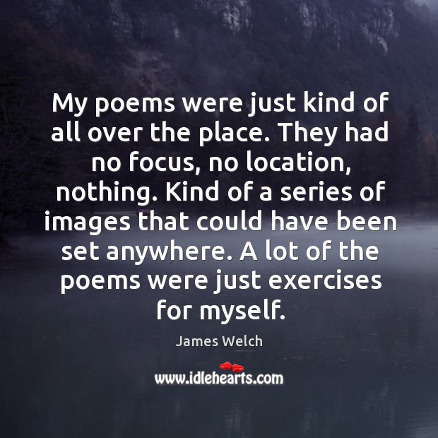 My poems were just kind of all over the place. They had no focus, no location, nothing. James Welch Picture Quote