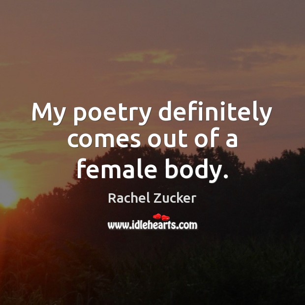 My poetry definitely comes out of a female body. Rachel Zucker Picture Quote