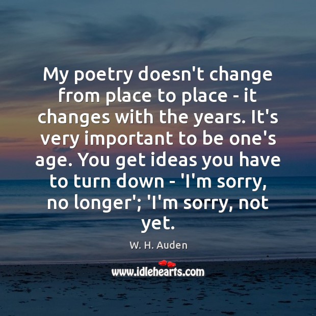 My poetry doesn’t change from place to place – it changes with W. H. Auden Picture Quote
