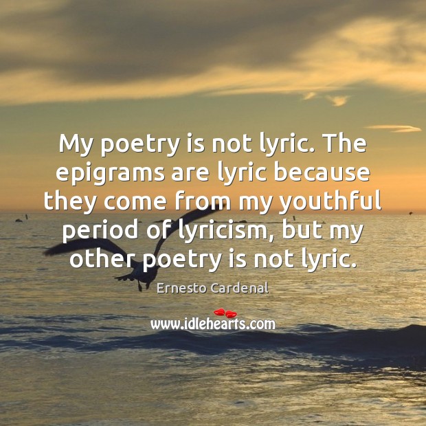 My poetry is not lyric. The epigrams are lyric because they come Ernesto Cardenal Picture Quote