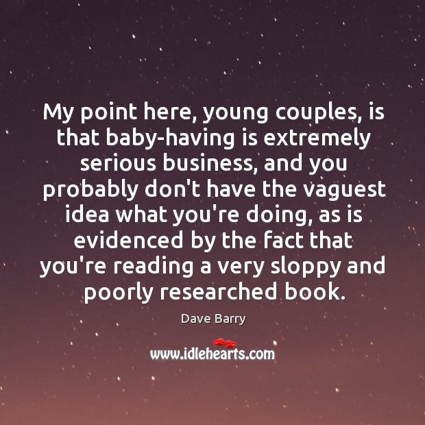 My point here, young couples, is that baby-having is extremely serious business, Dave Barry Picture Quote