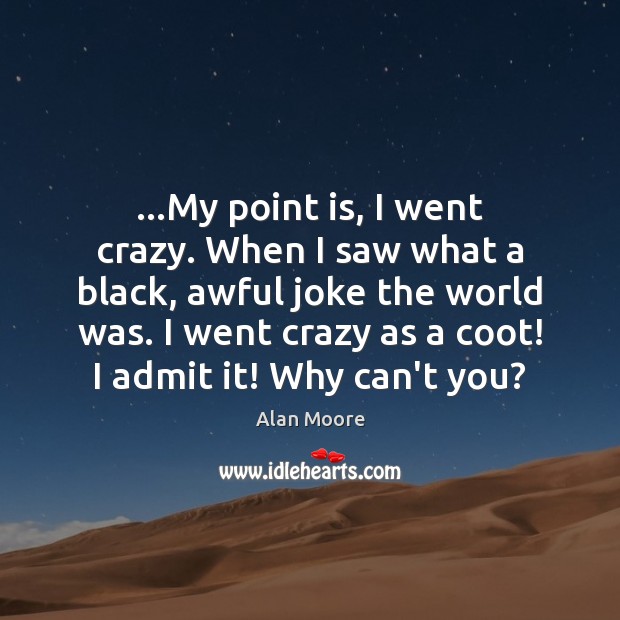 …My point is, I went crazy. When I saw what a black, Alan Moore Picture Quote