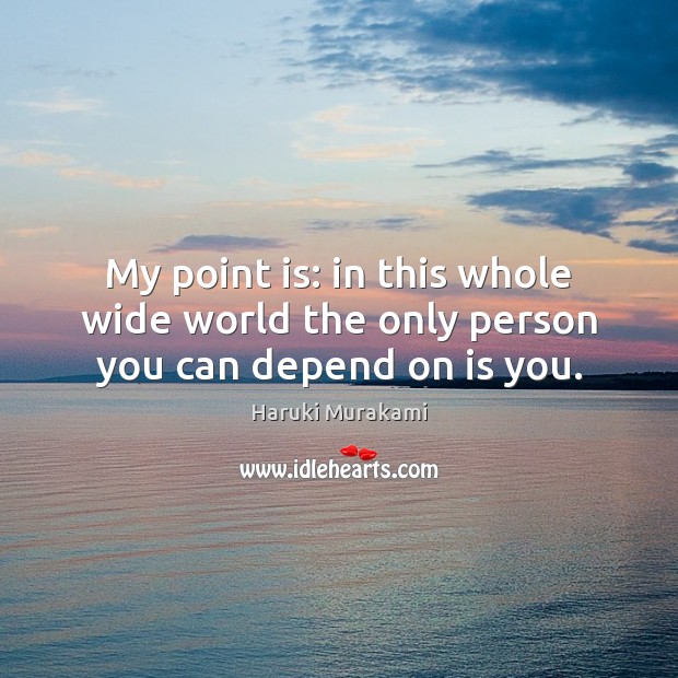 My point is: in this whole wide world the only person you can depend on is you. Haruki Murakami Picture Quote