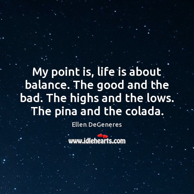 My point is, life is about balance. The good and the bad. Ellen DeGeneres Picture Quote