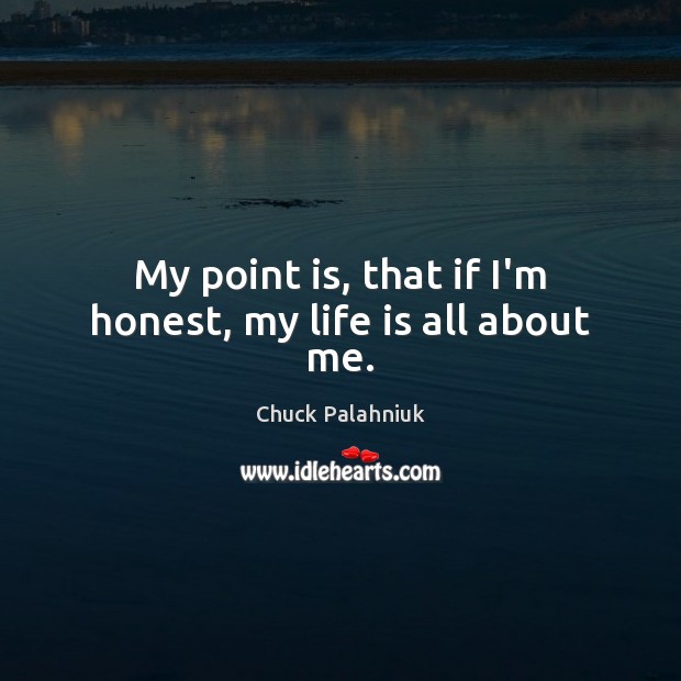 My point is, that if I’m honest, my life is all about me. Chuck Palahniuk Picture Quote