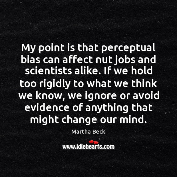 My point is that perceptual bias can affect nut jobs and scientists Image