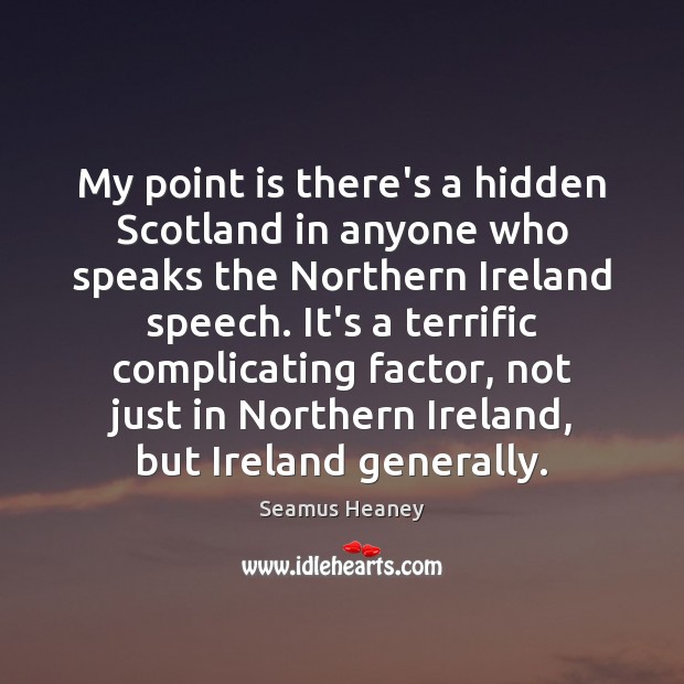 My point is there’s a hidden Scotland in anyone who speaks the Seamus Heaney Picture Quote