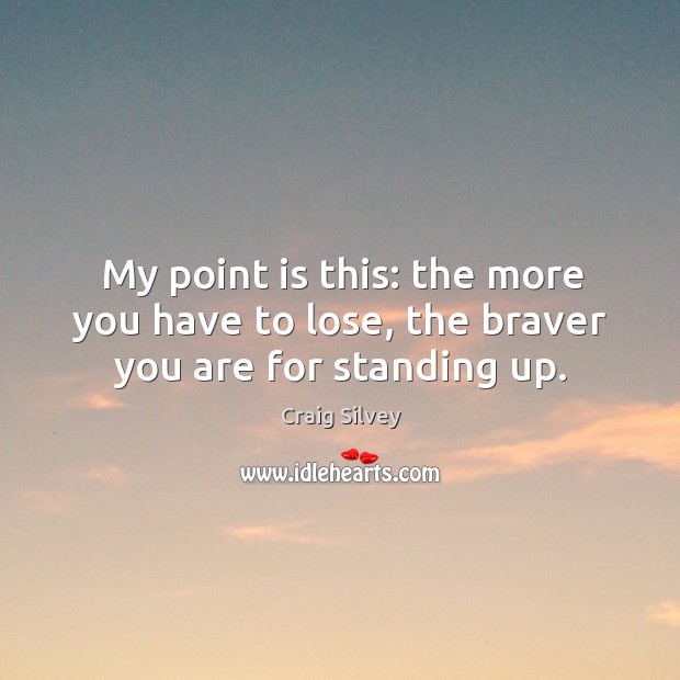 My point is this: the more you have to lose, the braver you are for standing up. Craig Silvey Picture Quote