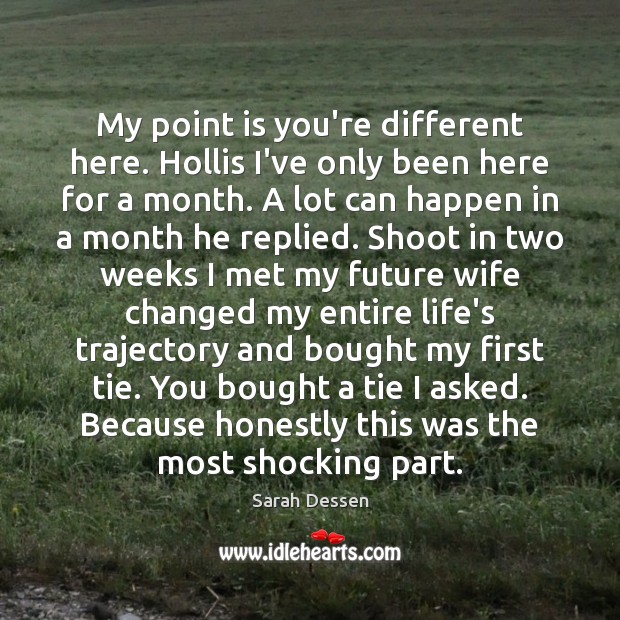 My point is you’re different here. Hollis I’ve only been here for Sarah Dessen Picture Quote