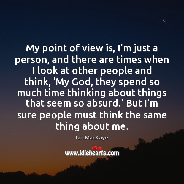 My point of view is, I’m just a person, and there are Image