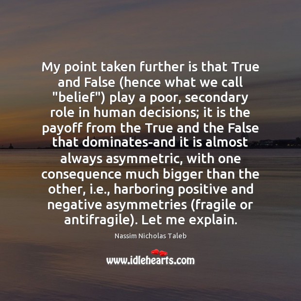 My point taken further is that True and False (hence what we Nassim Nicholas Taleb Picture Quote