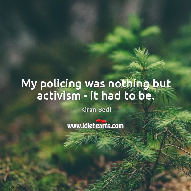 My policing was nothing but activism – it had to be. Kiran Bedi Picture Quote
