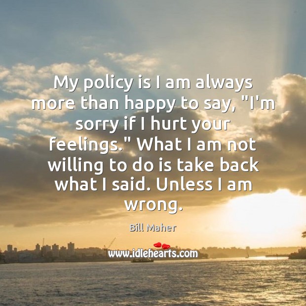 My policy is I am always more than happy to say, “I’m 