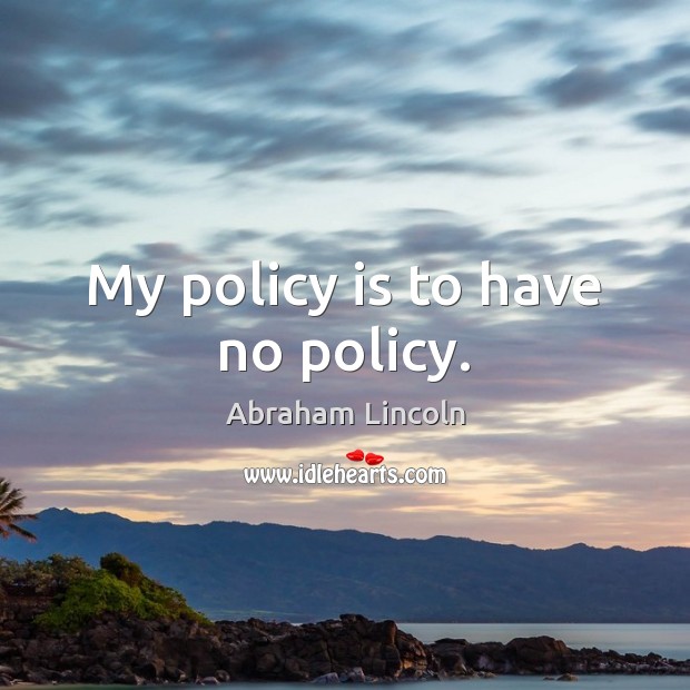 My policy is to have no policy. Image