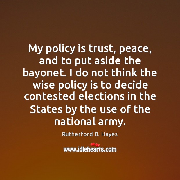 My policy is trust, peace, and to put aside the bayonet. I Rutherford B. Hayes Picture Quote