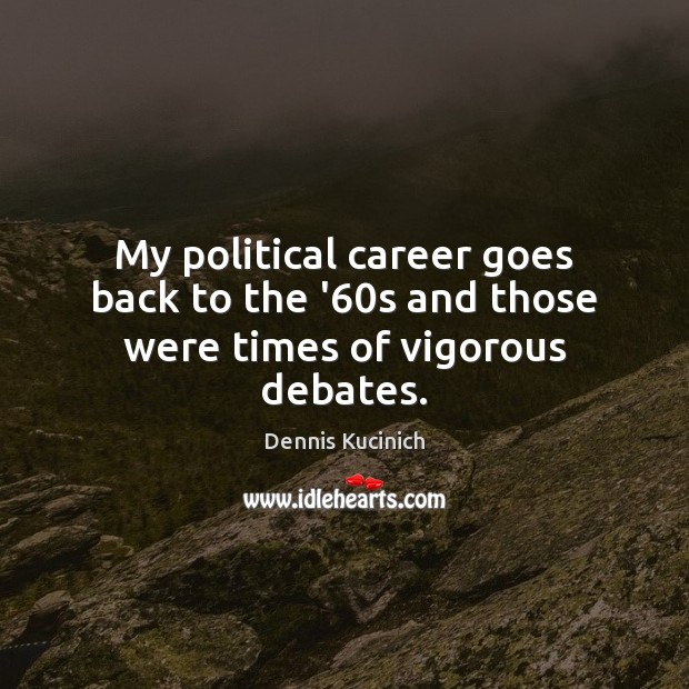 My political career goes back to the ’60s and those were times of vigorous debates. Dennis Kucinich Picture Quote