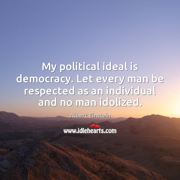 My political ideal is democracy. Let every man be respected as an Image