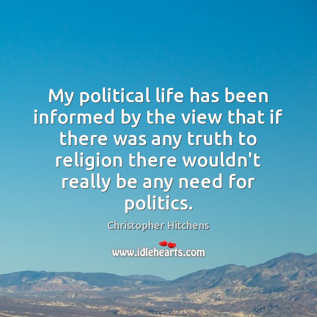 My political life has been informed by the view that if there Christopher Hitchens Picture Quote