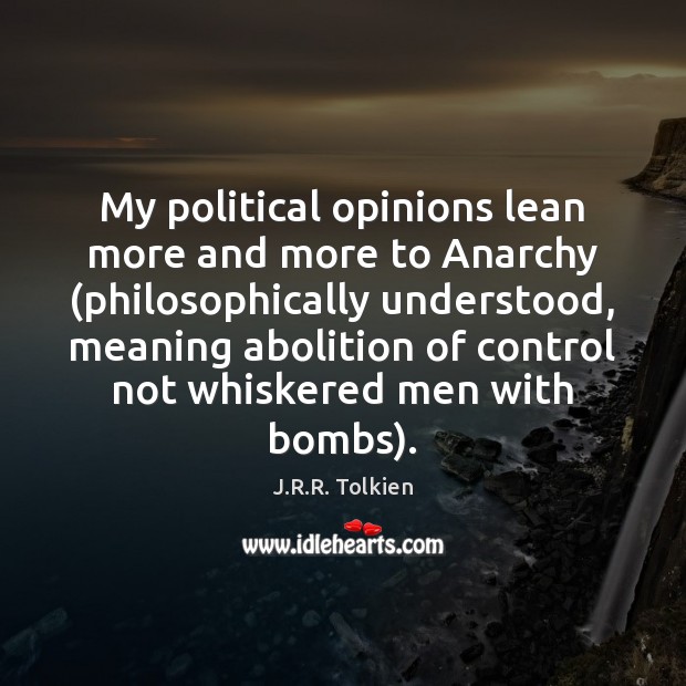My political opinions lean more and more to Anarchy (philosophically understood, meaning Image