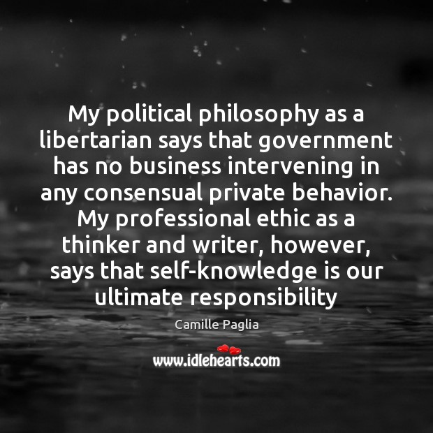 My political philosophy as a libertarian says that government has no business Camille Paglia Picture Quote