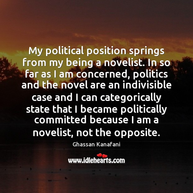 My political position springs from my being a novelist. In so far Ghassan Kanafani Picture Quote