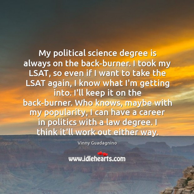 My political science degree is always on the back-burner. I took my 