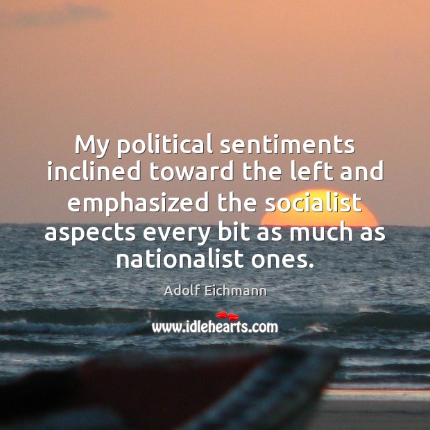 My political sentiments inclined toward the left and emphasized the socialist aspects Adolf Eichmann Picture Quote