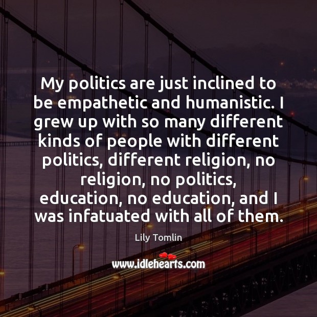 My politics are just inclined to be empathetic and humanistic. I grew Politics Quotes Image