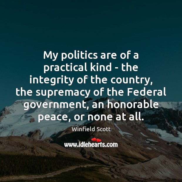 My politics are of a practical kind – the integrity of the Winfield Scott Picture Quote