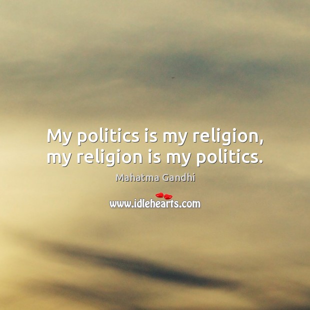 My politics is my religion, my religion is my politics. Religion Quotes Image