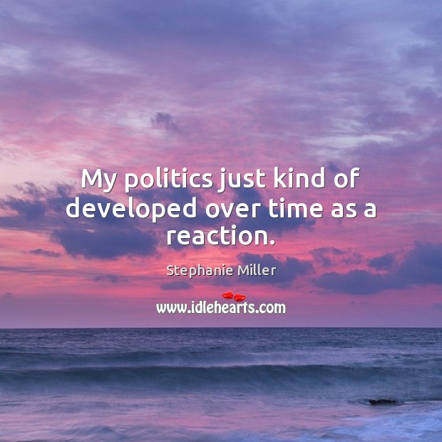 My politics just kind of developed over time as a reaction. Stephanie Miller Picture Quote