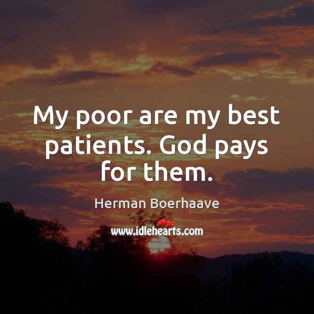 My poor are my best patients. God pays for them. Herman Boerhaave Picture Quote