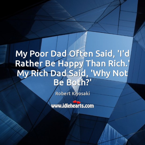 My Poor Dad Often Said, ‘I’d Rather Be Happy Than Rich.’ Robert Kiyosaki Picture Quote