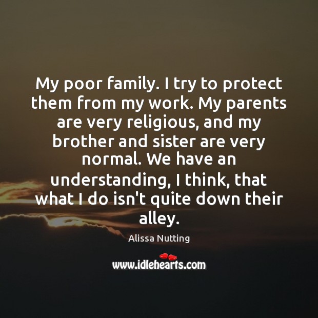 My poor family. I try to protect them from my work. My Alissa Nutting Picture Quote