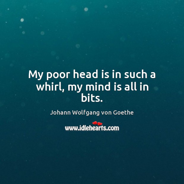 My poor head is in such a whirl, my mind is all in bits. Johann Wolfgang von Goethe Picture Quote