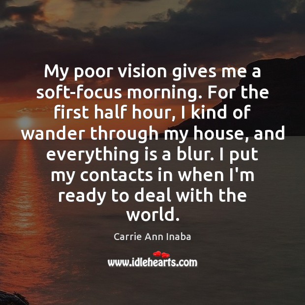 My poor vision gives me a soft-focus morning. For the first half Carrie Ann Inaba Picture Quote