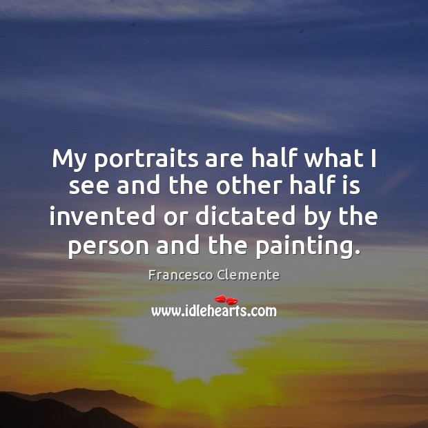 My portraits are half what I see and the other half is Francesco Clemente Picture Quote