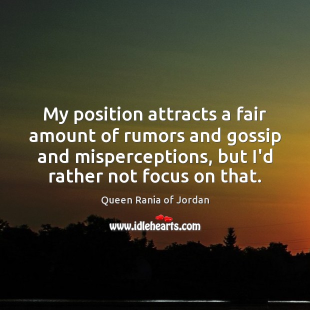 My position attracts a fair amount of rumors and gossip and misperceptions, Queen Rania of Jordan Picture Quote