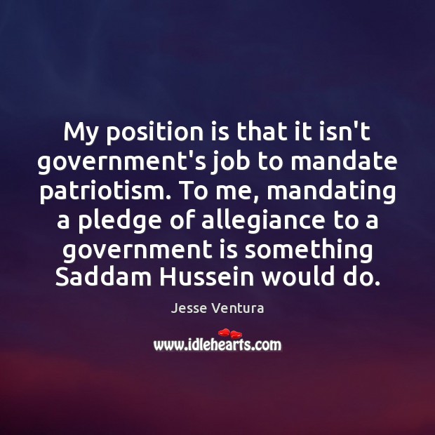 My position is that it isn’t government’s job to mandate patriotism. To Image