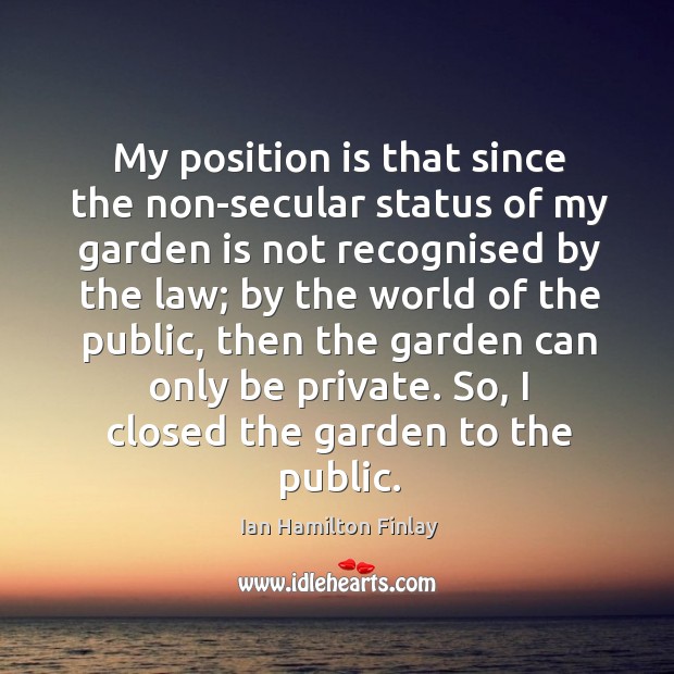 My position is that since the non-secular status of my garden is not recognised Ian Hamilton Finlay Picture Quote