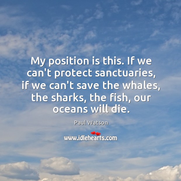 My position is this. If we can’t protect sanctuaries, if we can’t Paul Watson Picture Quote