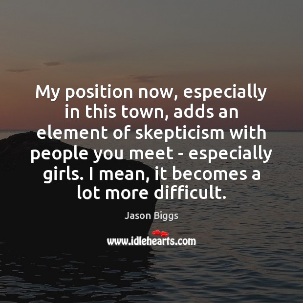 My position now, especially in this town, adds an element of skepticism Image