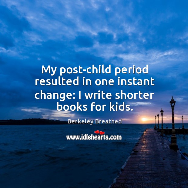 My post-child period resulted in one instant change: I write shorter books for kids. Berkeley Breathed Picture Quote